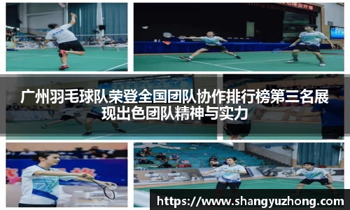 广州羽毛球队荣登全国团队协作排行榜第三名展现出色团队精神与实力