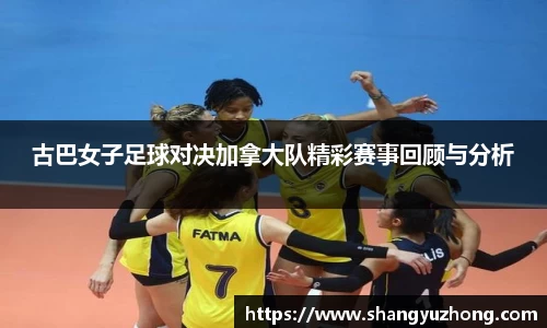 古巴女子足球对决加拿大队精彩赛事回顾与分析