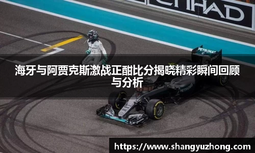 海牙与阿贾克斯激战正酣比分揭晓精彩瞬间回顾与分析