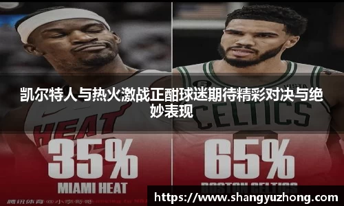 凯尔特人与热火激战正酣球迷期待精彩对决与绝妙表现